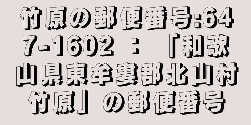 竹原の郵便番号:647-1602 ： 「和歌山県東牟婁郡北山村竹原」の郵便番号