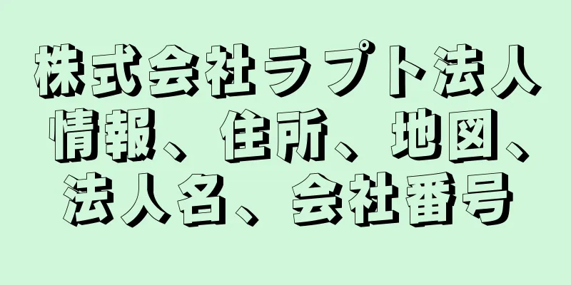 株式会社ラプト法人情報、住所、地図、法人名、会社番号