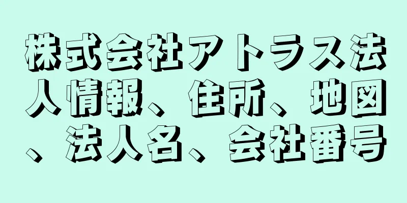 株式会社アトラス法人情報、住所、地図、法人名、会社番号