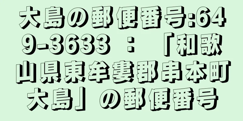 大島の郵便番号:649-3633 ： 「和歌山県東牟婁郡串本町大島」の郵便番号