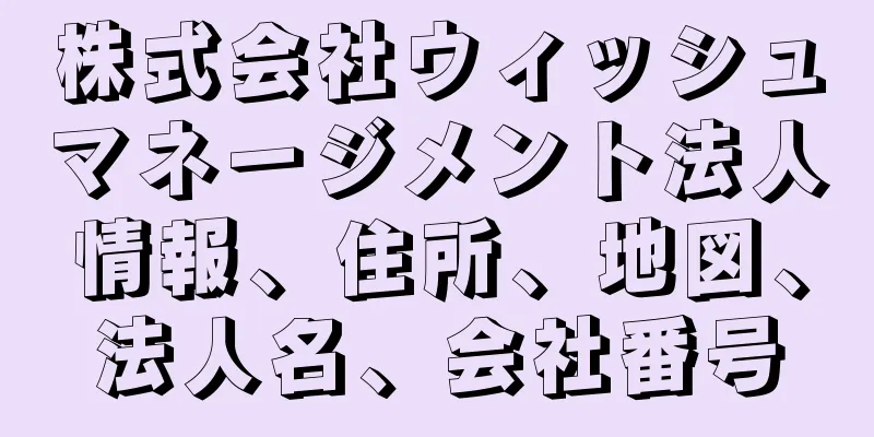 株式会社ウィッシュマネージメント法人情報、住所、地図、法人名、会社番号