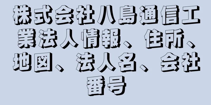 株式会社八島通信工業法人情報、住所、地図、法人名、会社番号