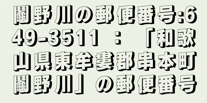 鬮野川の郵便番号:649-3511 ： 「和歌山県東牟婁郡串本町鬮野川」の郵便番号