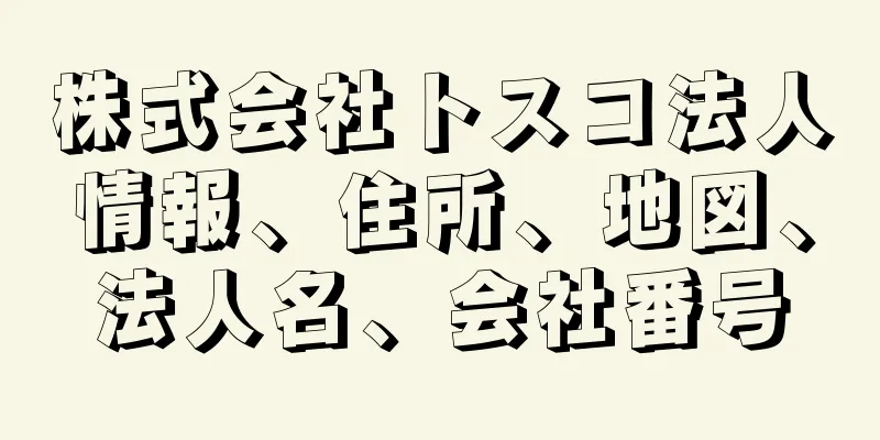 株式会社トスコ法人情報、住所、地図、法人名、会社番号