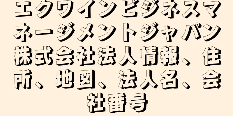 エクワインビジネスマネージメントジャパン株式会社法人情報、住所、地図、法人名、会社番号