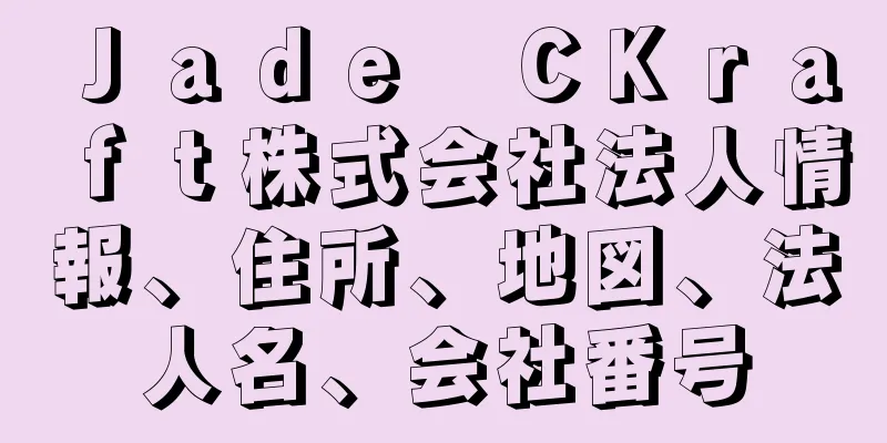 Ｊａｄｅ　ＣＫｒａｆｔ株式会社法人情報、住所、地図、法人名、会社番号