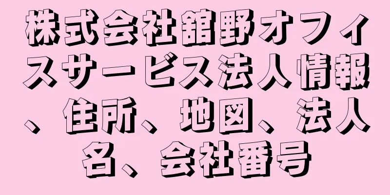 株式会社舘野オフィスサービス法人情報、住所、地図、法人名、会社番号