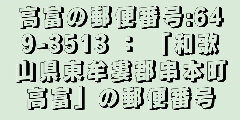 高富の郵便番号:649-3513 ： 「和歌山県東牟婁郡串本町高富」の郵便番号