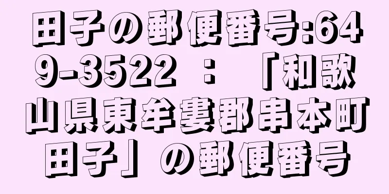 田子の郵便番号:649-3522 ： 「和歌山県東牟婁郡串本町田子」の郵便番号