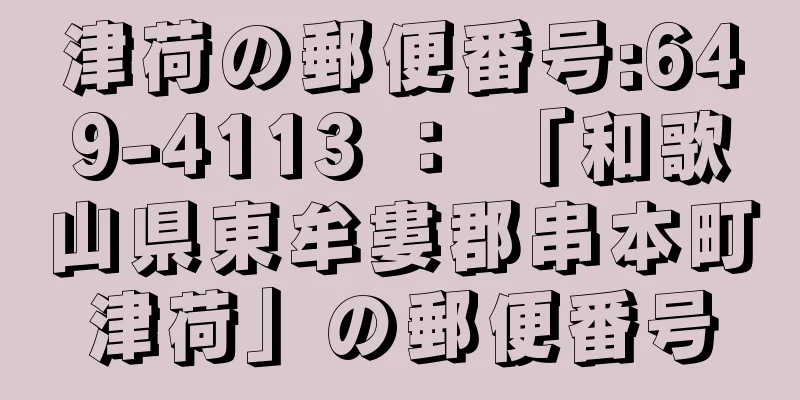 津荷の郵便番号:649-4113 ： 「和歌山県東牟婁郡串本町津荷」の郵便番号