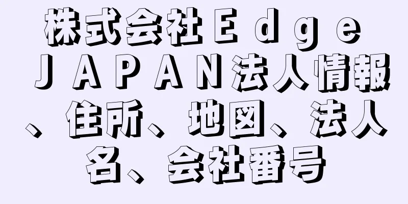 株式会社Ｅｄｇｅ　ＪＡＰＡＮ法人情報、住所、地図、法人名、会社番号