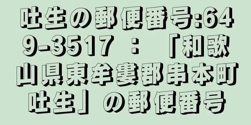 吐生の郵便番号:649-3517 ： 「和歌山県東牟婁郡串本町吐生」の郵便番号