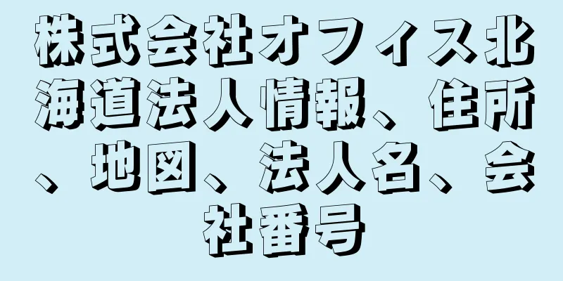 株式会社オフィス北海道法人情報、住所、地図、法人名、会社番号