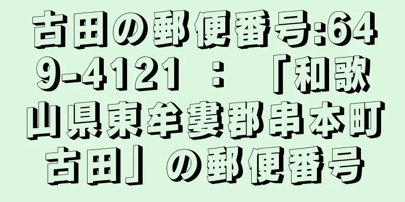 古田の郵便番号:649-4121 ： 「和歌山県東牟婁郡串本町古田」の郵便番号