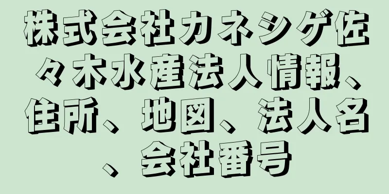 株式会社カネシゲ佐々木水産法人情報、住所、地図、法人名、会社番号