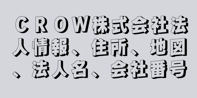 ＣＲＯＷ株式会社法人情報、住所、地図、法人名、会社番号