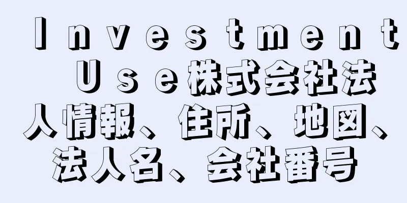 Ｉｎｖｅｓｔｍｅｎｔ　Ｕｓｅ株式会社法人情報、住所、地図、法人名、会社番号