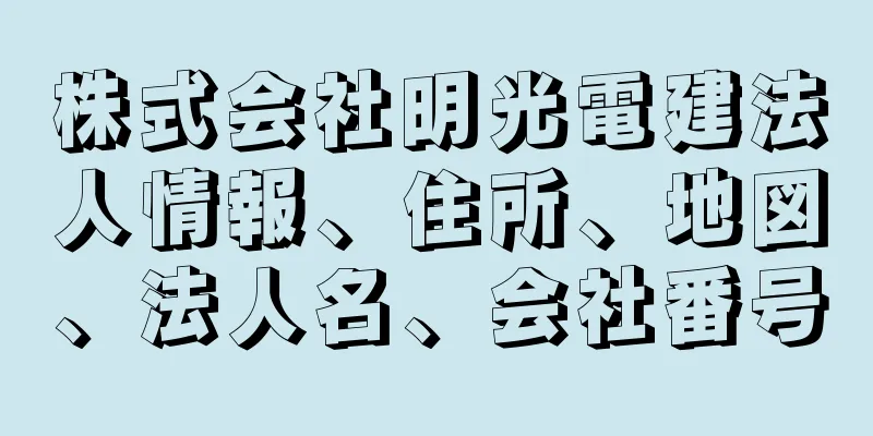 株式会社明光電建法人情報、住所、地図、法人名、会社番号