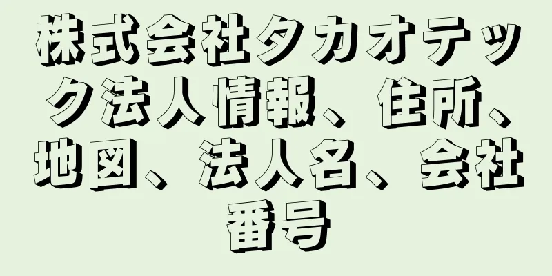 株式会社タカオテック法人情報、住所、地図、法人名、会社番号