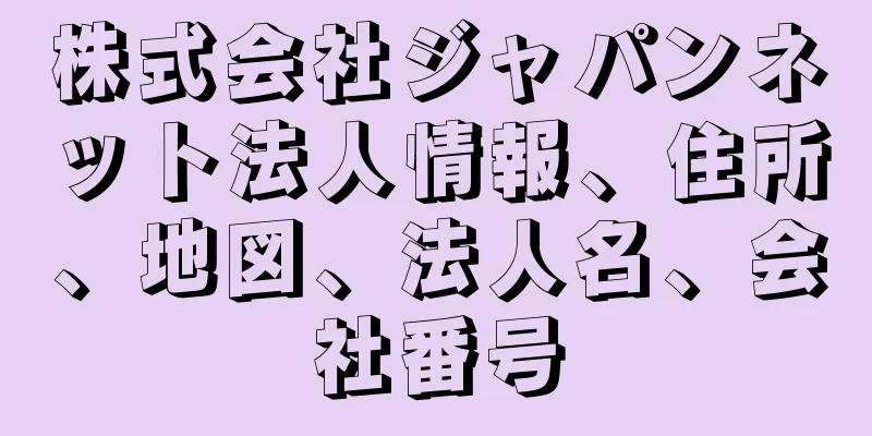 株式会社ジャパンネット法人情報、住所、地図、法人名、会社番号