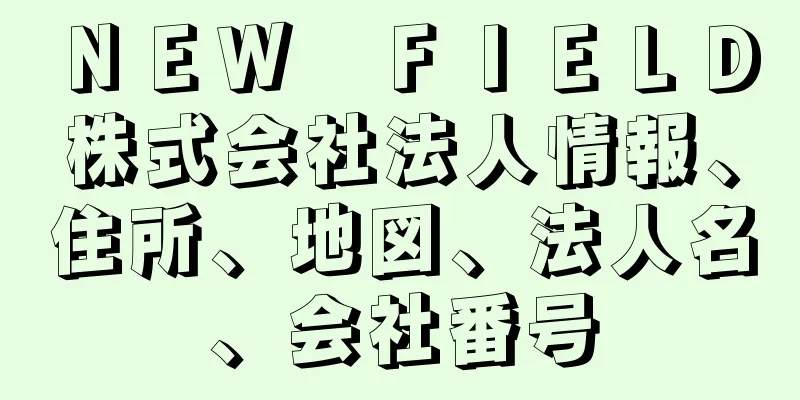 ＮＥＷ　ＦＩＥＬＤ株式会社法人情報、住所、地図、法人名、会社番号