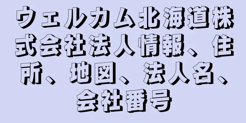 ウェルカム北海道株式会社法人情報、住所、地図、法人名、会社番号