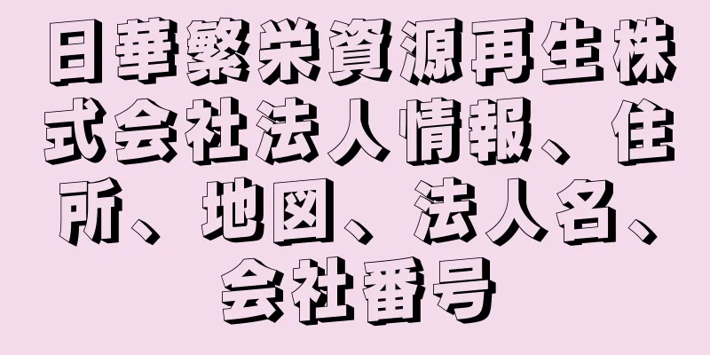 日華繁栄資源再生株式会社法人情報、住所、地図、法人名、会社番号