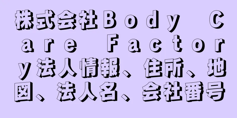 株式会社Ｂｏｄｙ　Ｃａｒｅ　Ｆａｃｔｏｒｙ法人情報、住所、地図、法人名、会社番号