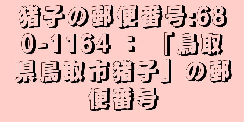 猪子の郵便番号:680-1164 ： 「鳥取県鳥取市猪子」の郵便番号