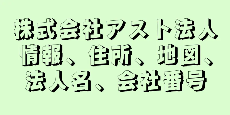 株式会社アスト法人情報、住所、地図、法人名、会社番号