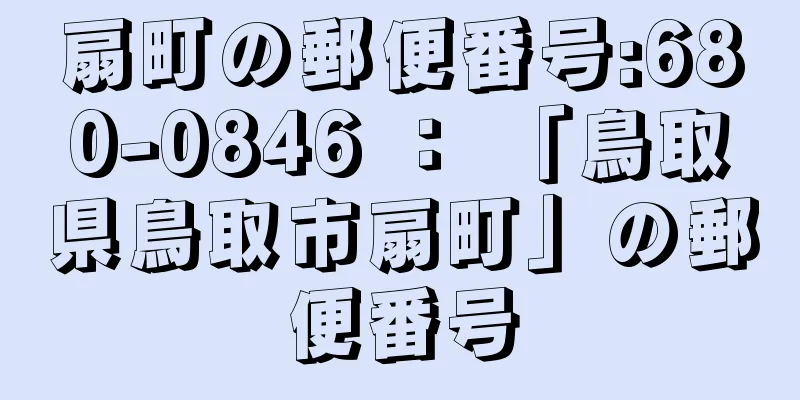 扇町の郵便番号:680-0846 ： 「鳥取県鳥取市扇町」の郵便番号