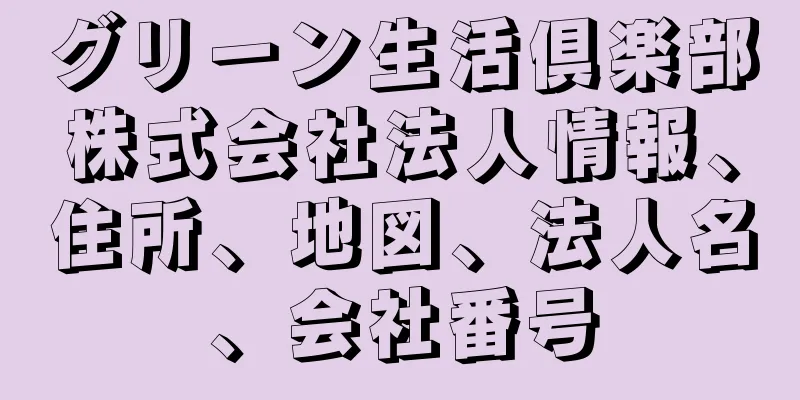 グリーン生活倶楽部株式会社法人情報、住所、地図、法人名、会社番号