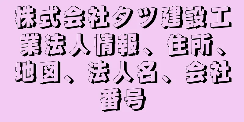 株式会社タツ建設工業法人情報、住所、地図、法人名、会社番号