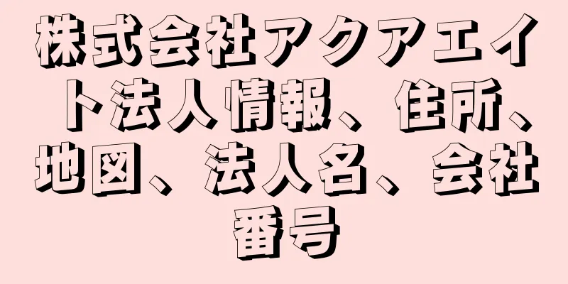 株式会社アクアエイト法人情報、住所、地図、法人名、会社番号