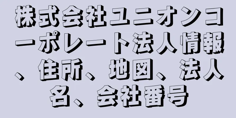 株式会社ユニオンコーポレート法人情報、住所、地図、法人名、会社番号
