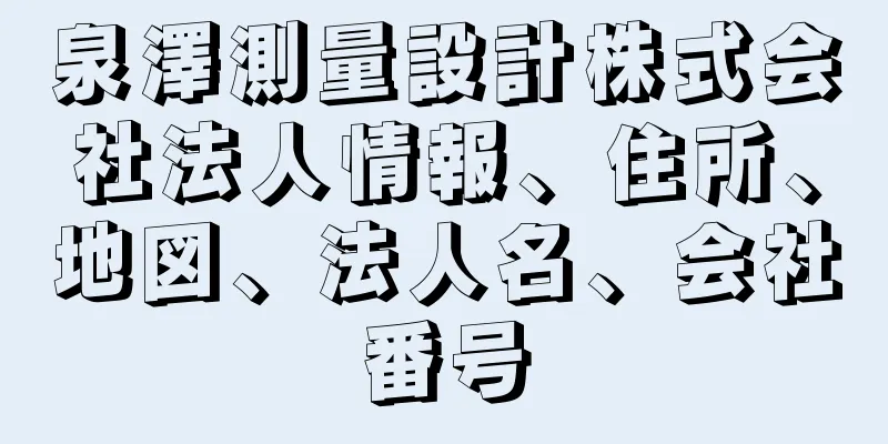 泉澤測量設計株式会社法人情報、住所、地図、法人名、会社番号