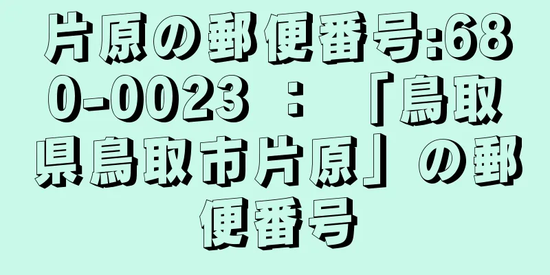 片原の郵便番号:680-0023 ： 「鳥取県鳥取市片原」の郵便番号