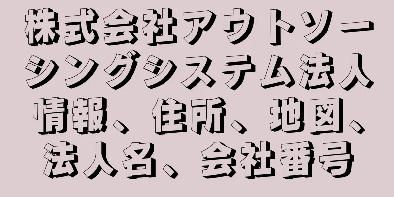 株式会社アウトソーシングシステム法人情報、住所、地図、法人名、会社番号