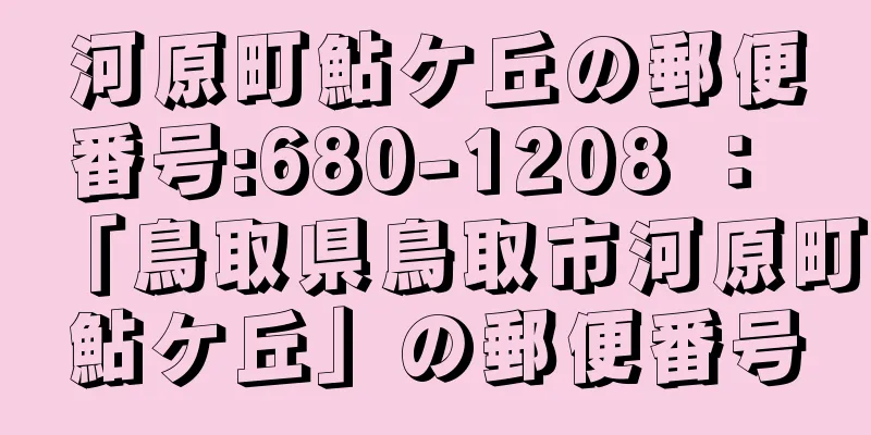 河原町鮎ケ丘の郵便番号:680-1208 ： 「鳥取県鳥取市河原町鮎ケ丘」の郵便番号