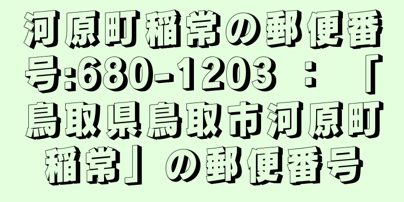 河原町稲常の郵便番号:680-1203 ： 「鳥取県鳥取市河原町稲常」の郵便番号