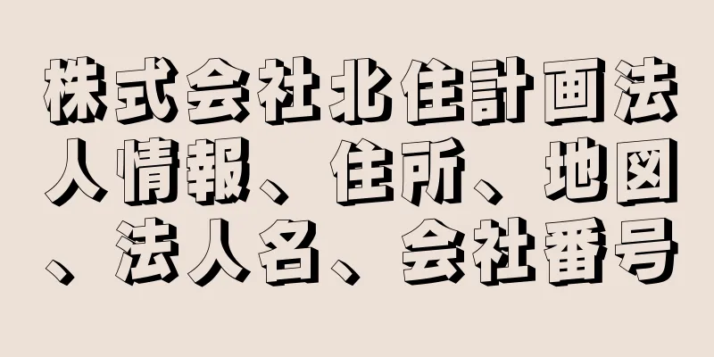 株式会社北住計画法人情報、住所、地図、法人名、会社番号