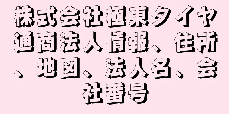 株式会社極東タイヤ通商法人情報、住所、地図、法人名、会社番号