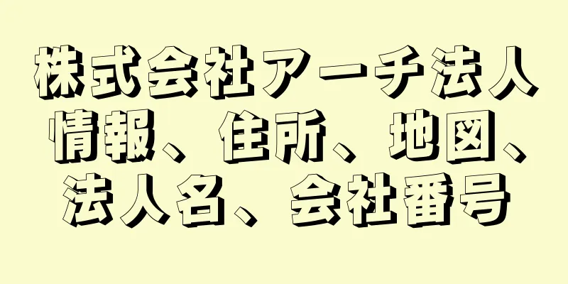 株式会社アーチ法人情報、住所、地図、法人名、会社番号