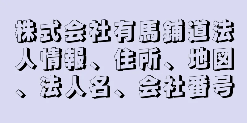 株式会社有馬鋪道法人情報、住所、地図、法人名、会社番号