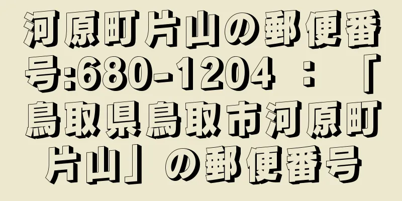 河原町片山の郵便番号:680-1204 ： 「鳥取県鳥取市河原町片山」の郵便番号