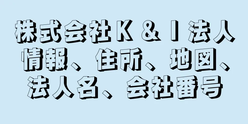 株式会社Ｋ＆Ｉ法人情報、住所、地図、法人名、会社番号