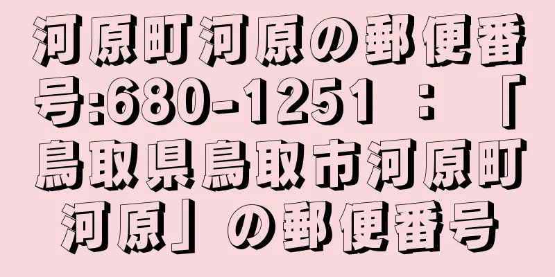 河原町河原の郵便番号:680-1251 ： 「鳥取県鳥取市河原町河原」の郵便番号