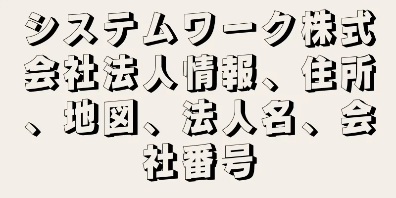 システムワーク株式会社法人情報、住所、地図、法人名、会社番号