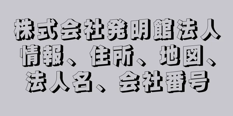 株式会社発明館法人情報、住所、地図、法人名、会社番号