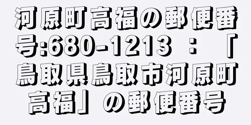 河原町高福の郵便番号:680-1213 ： 「鳥取県鳥取市河原町高福」の郵便番号